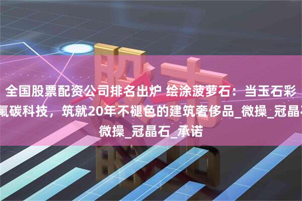 全国股票配资公司排名出炉 绘涂菠萝石：当玉石彩砂遇见氟碳科技，筑就20年不褪色的建筑奢侈品_微操_冠晶石_承诺