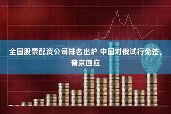 全国股票配资公司排名出炉 中国对俄试行免签，普京回应