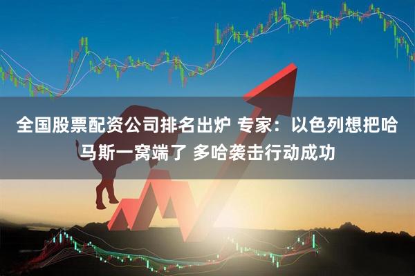 全国股票配资公司排名出炉 专家：以色列想把哈马斯一窝端了 多哈袭击行动成功