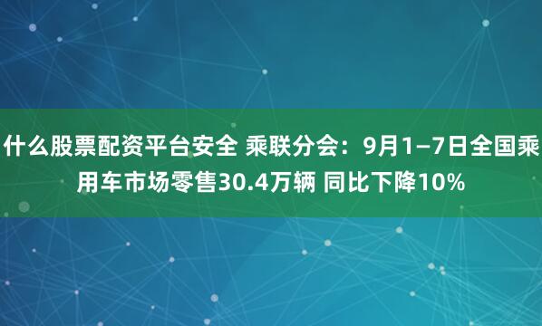 什么股票配资平台安全 乘联分会：9月1—7日全国乘用车市场零售30.4万辆 同比下降10%