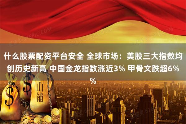 什么股票配资平台安全 全球市场：美股三大指数均创历史新高 中国金龙指数涨近3% 甲骨文跌超6%
