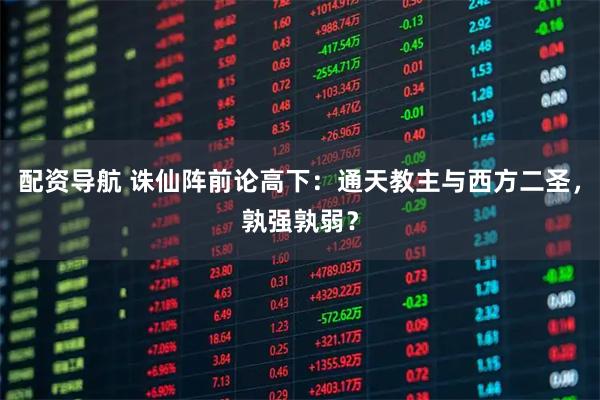 配资导航 诛仙阵前论高下：通天教主与西方二圣，孰强孰弱？