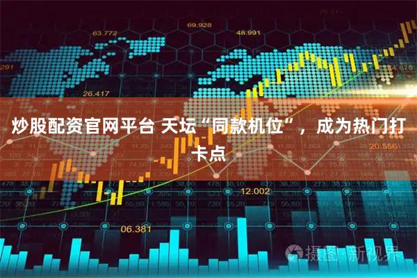 炒股配资官网平台 天坛“同款机位”，成为热门打卡点